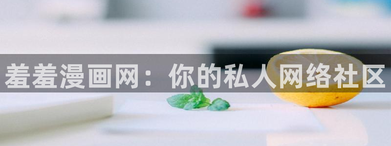 食物链腐漫画：羞羞漫画网：你的私人网络社区