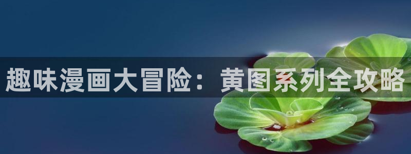 腐漫网址：趣味漫画大冒险：黄图系列全攻略